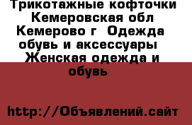 Трикотажные кофточки - Кемеровская обл., Кемерово г. Одежда, обувь и аксессуары » Женская одежда и обувь   